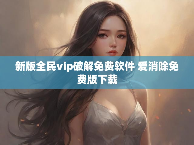 新版全民vip破解免费软件 爱消除免费版下载