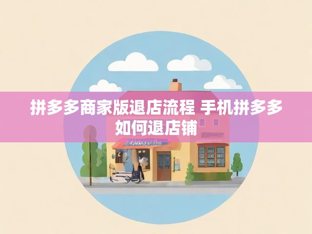 拼多多商家版退店流程 手机拼多多如何退店铺
