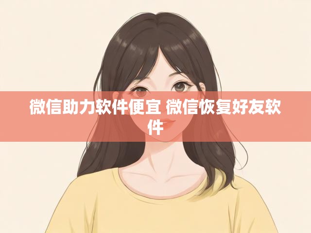 微信助力软件便宜 微信恢复好友软件