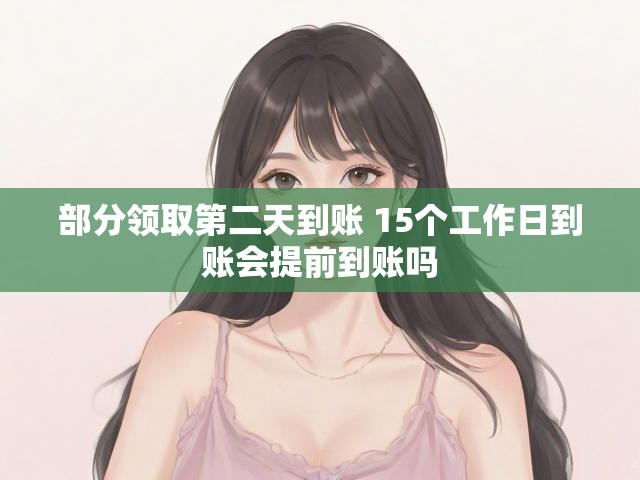 部分领取第二天到账 15个工作日到账会提前到账吗