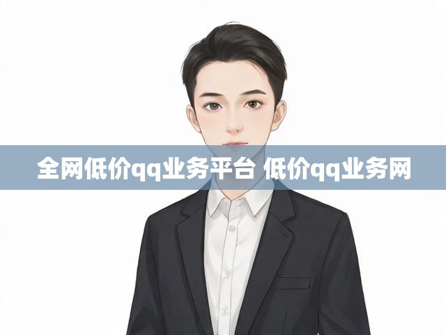 全网低价qq业务平台 低价qq业务网
