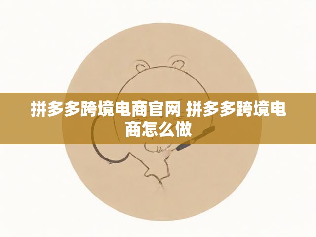 拼多多跨境电商官网 拼多多跨境电商怎么做
