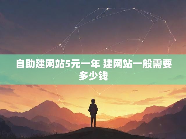 自助建网站5元一年 建网站一般需要多少钱