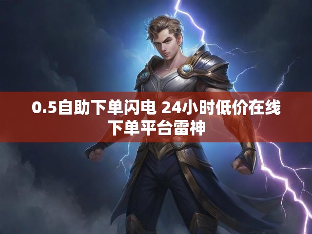 0.5自助下单闪电 24小时低价在线下单平台雷神