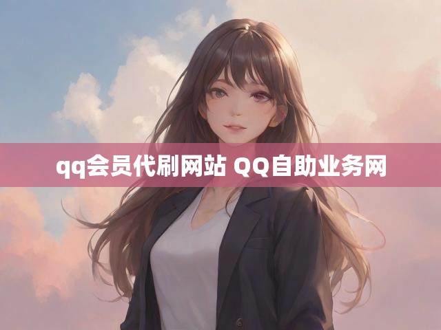 qq会员代刷网站 QQ自助业务网