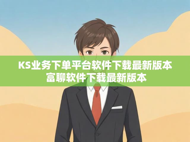 KS业务下单平台软件下载最新版本 富聊软件下载最新版本