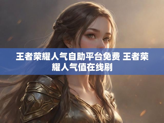 王者荣耀人气自助平台免费 王者荣耀人气值在线刷