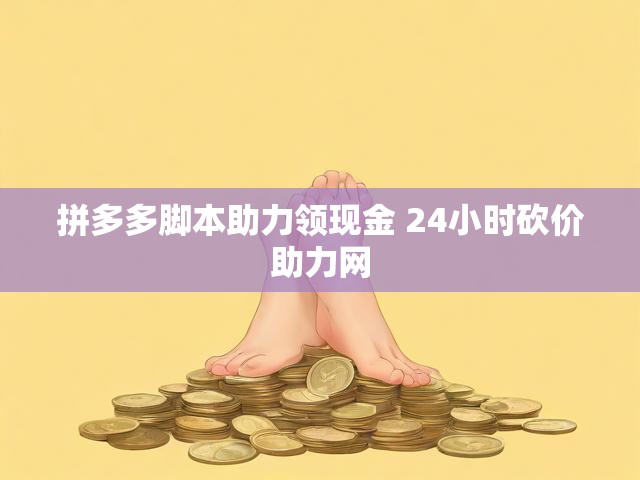 拼多多脚本助力领现金 24小时砍价助力网
