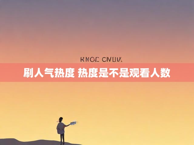 刷人气热度 热度是不是观看人数