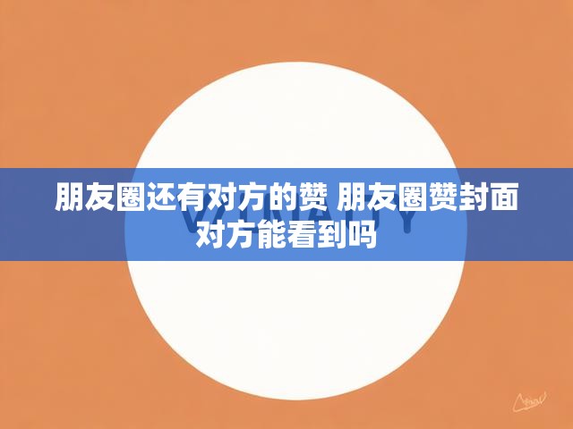 朋友圈还有对方的赞 朋友圈赞封面对方能看到吗