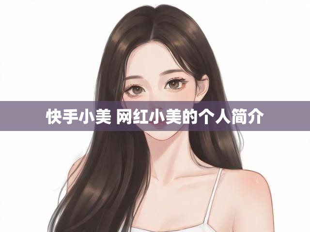 快手小美 网红小美的个人简介