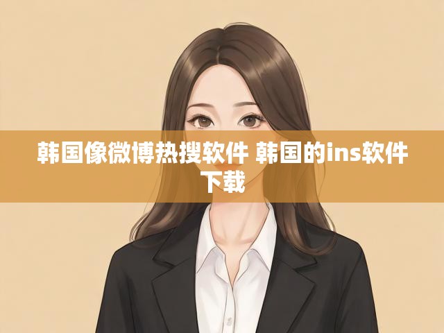 韩国像微博热搜软件 韩国的ins软件下载