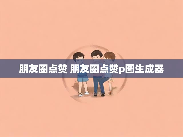朋友圈点赞 朋友圈点赞p图生成器