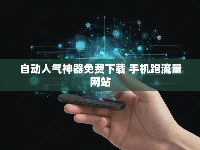 自动人气神器免费下载 手机跑流量网站
