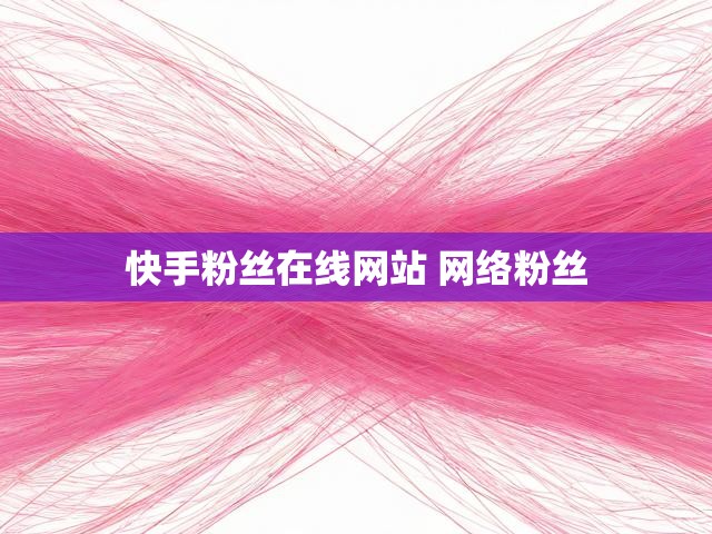 快手粉丝在线网站 网络粉丝