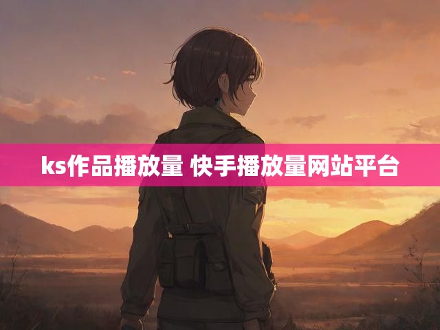 ks作品播放量 快手播放量网站平台