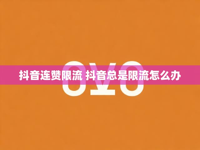 抖音连赞限流 抖音总是限流怎么办