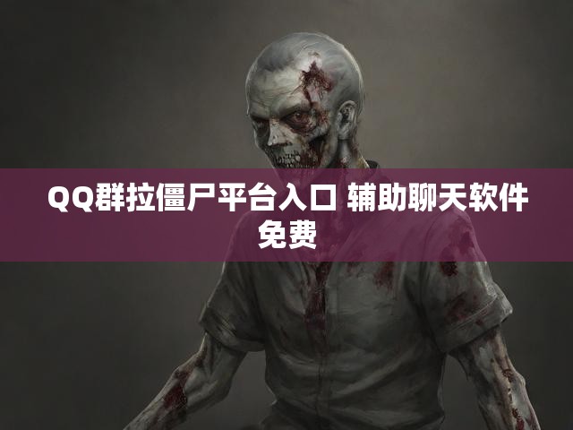 QQ群拉僵尸平台入口 辅助聊天软件免费
