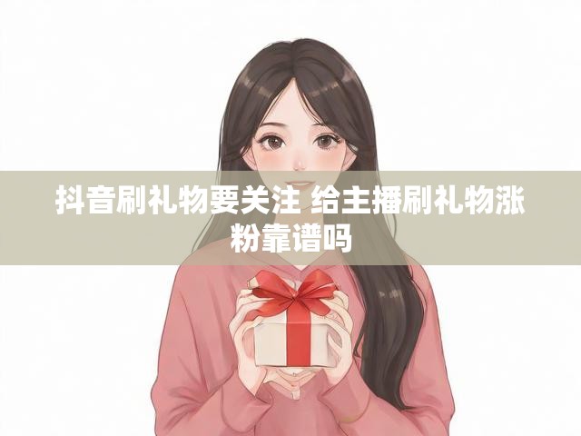 抖音刷礼物要关注 给主播刷礼物涨粉靠谱吗