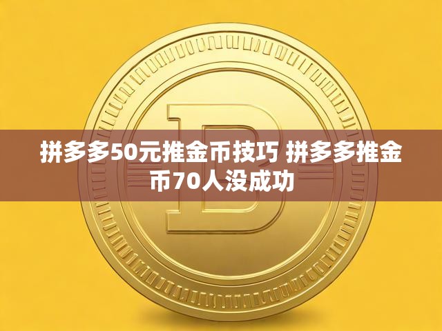 拼多多50元推金币技巧 拼多多推金币70人没成功