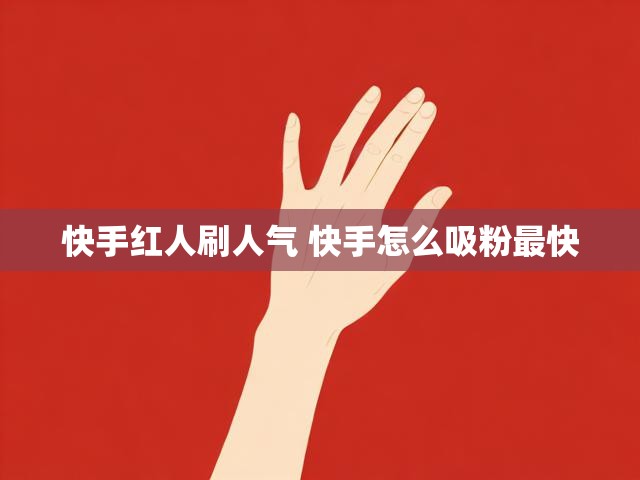 快手红人刷人气 快手怎么吸粉最快