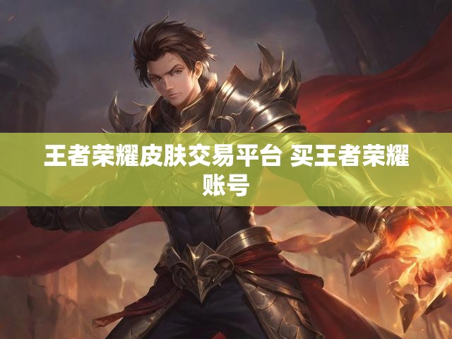 王者荣耀皮肤交易平台 买王者荣耀账号