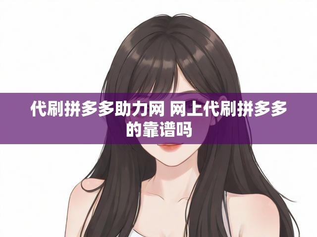 代刷拼多多助力网 网上代刷拼多多的靠谱吗