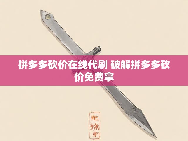拼多多砍价在线代刷 破解拼多多砍价免费拿