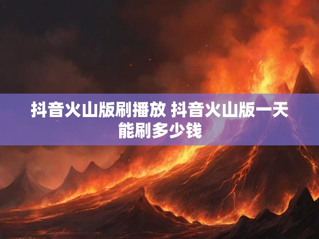 抖音火山版刷播放 抖音火山版一天能刷多少钱