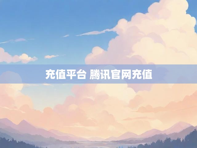 充值平台 腾讯官网充值