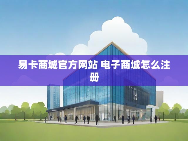 易卡商城官方网站 电子商城怎么注册