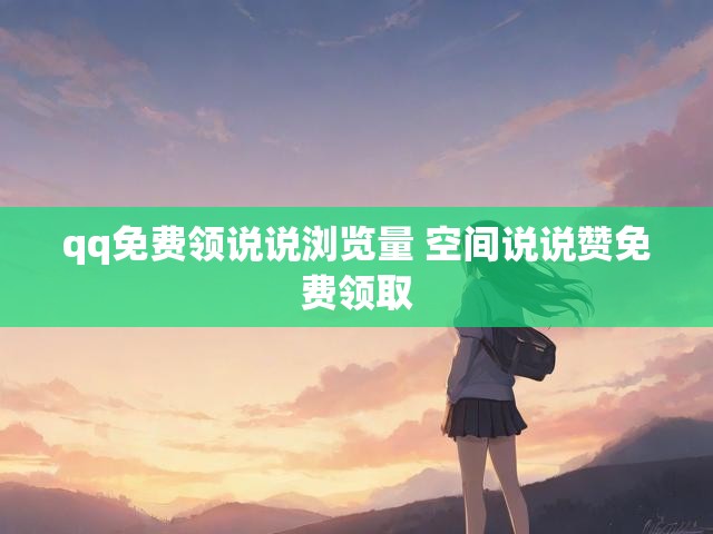 qq免费领说说浏览量 空间说说赞免费领取