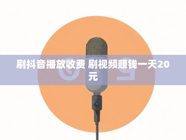 刷抖音播放收费 刷视频赚钱一天20元