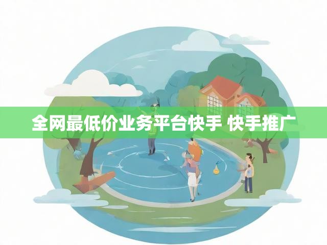 全网最低价业务平台快手 快手推广