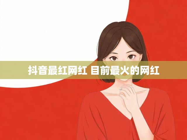 抖音最红网红 目前最火的网红