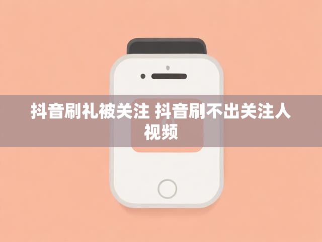 抖音刷礼被关注 抖音刷不出关注人视频