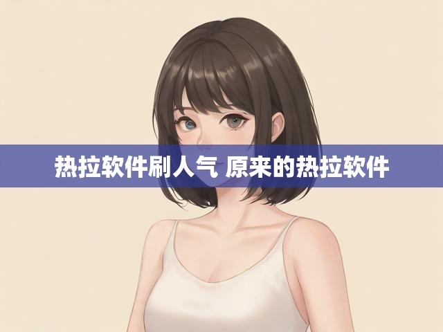 热拉软件刷人气 原来的热拉软件
