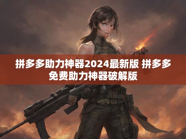 拼多多助力神器2024最新版 拼多多免费助力神器破解版