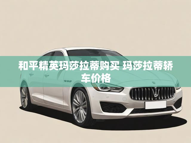 和平精英玛莎拉蒂购买 玛莎拉蒂轿车价格