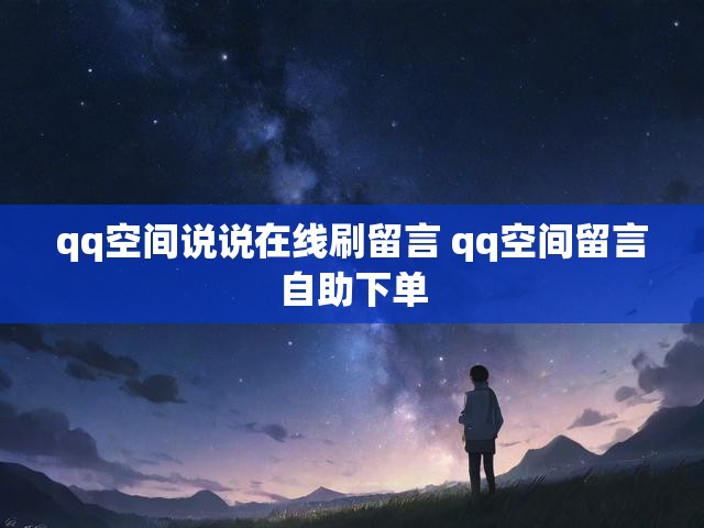 qq空间说说在线刷留言 qq空间留言自助下单