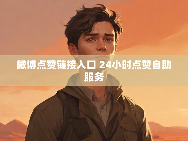 微博点赞链接入口 24小时点赞自助服务