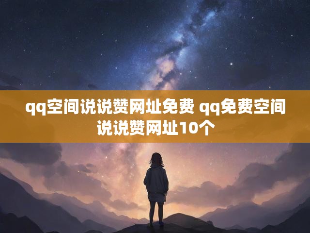 qq空间说说赞网址免费 qq免费空间说说赞网址10个
