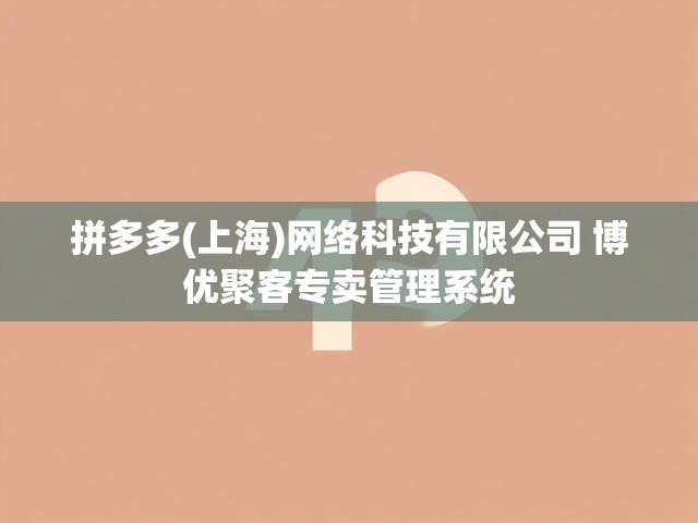 拼多多(上海)网络科技有限公司 博优聚客专卖管理系统