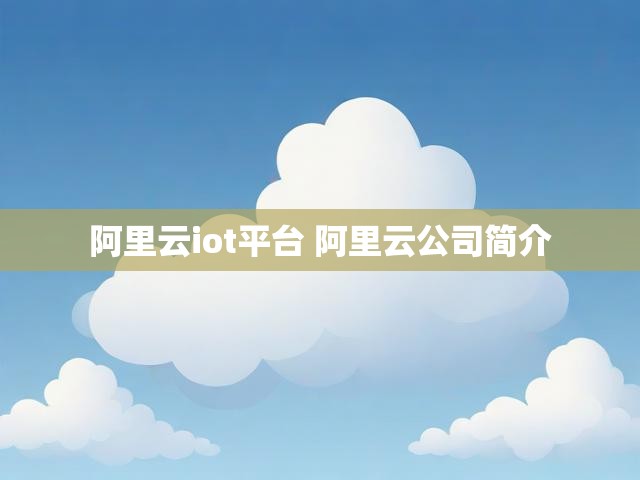 阿里云iot平台 阿里云公司简介