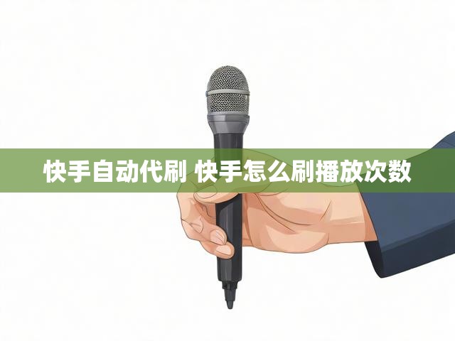 快手自动代刷 快手怎么刷播放次数