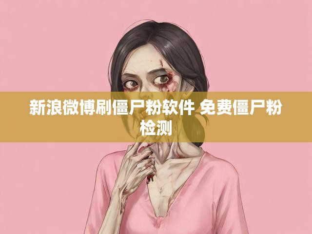 新浪微博刷僵尸粉软件 免费僵尸粉检测