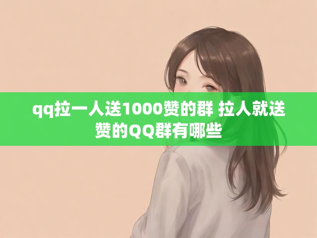 qq拉一人送1000赞的群 拉人就送赞的QQ群有哪些