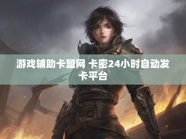 游戏辅助卡盟网 卡密24小时自动发卡平台