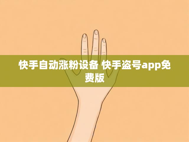 快手自动涨粉设备 快手盗号app免费版