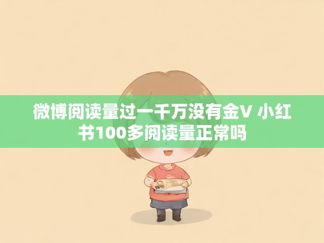 微博阅读量过一千万没有金V 小红书100多阅读量正常吗